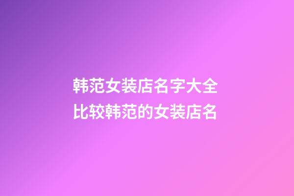 韩范女装店名字大全 比较韩范的女装店名-第1张-店铺起名-玄机派